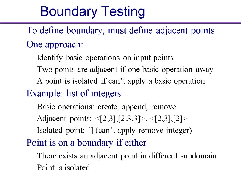 Boundary Testing To define boundary, must define adjacent points One approach:  Identify basic